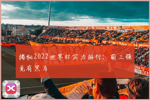 揭秘2022世界杯实力排行：前三强竟有黑马