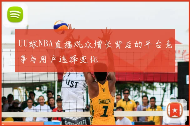 UU球NBA直播观众增长背后的平台竞争与用户选择变化