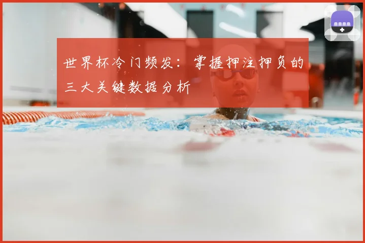 世界杯冷门频发：掌握押注押负的三大关键数据分析