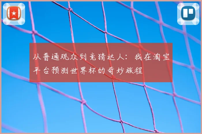 从普通观众到竞猜达人：我在淘宝平台预测世界杯的奇妙旅程