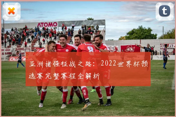 亚洲诸强征战之路：2022世界杯预选赛完整赛程全解析