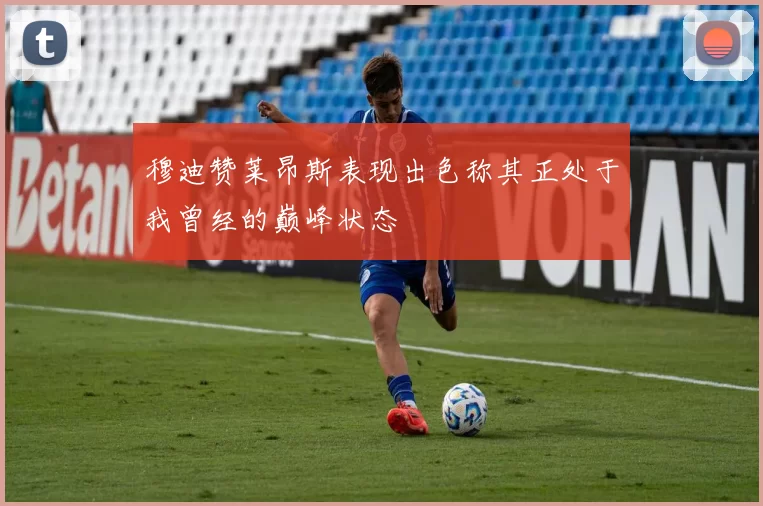 穆迪赞莱昂斯表现出色称其正处于我曾经的巅峰状态