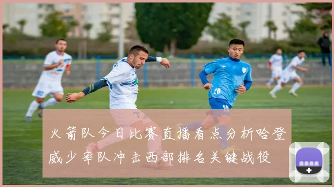 火箭队今日比赛直播看点分析哈登威少率队冲击西部排名关键战役