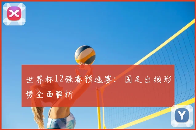 世界杯12强赛预选赛：国足出线形势全面解析