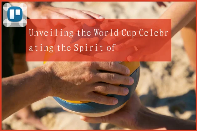 Unveiling the World Cup Celebrating the Spirit of