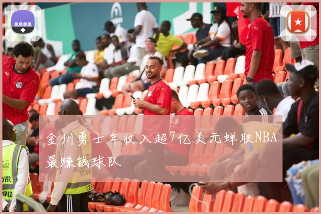 金州勇士年收入超7亿美元蝉联NBA最赚钱球队
