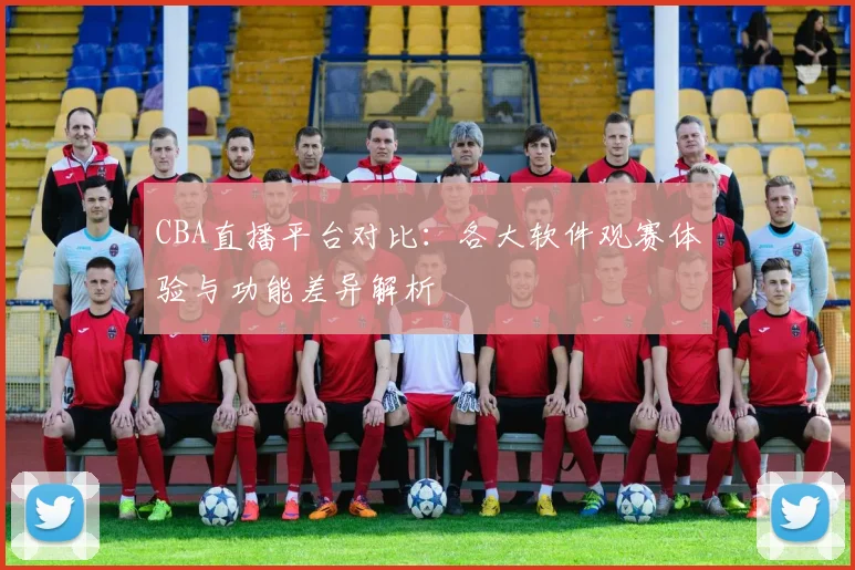 CBA直播平台对比：各大软件观赛体验与功能差异解析