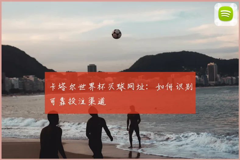 卡塔尔世界杯买球网址：如何识别可靠投注渠道