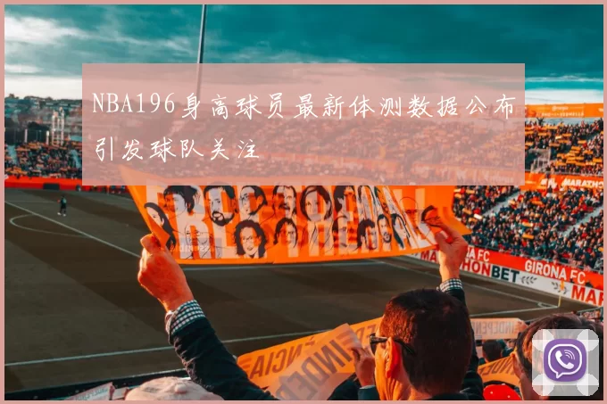 NBA196身高球员最新体测数据公布引发球队关注