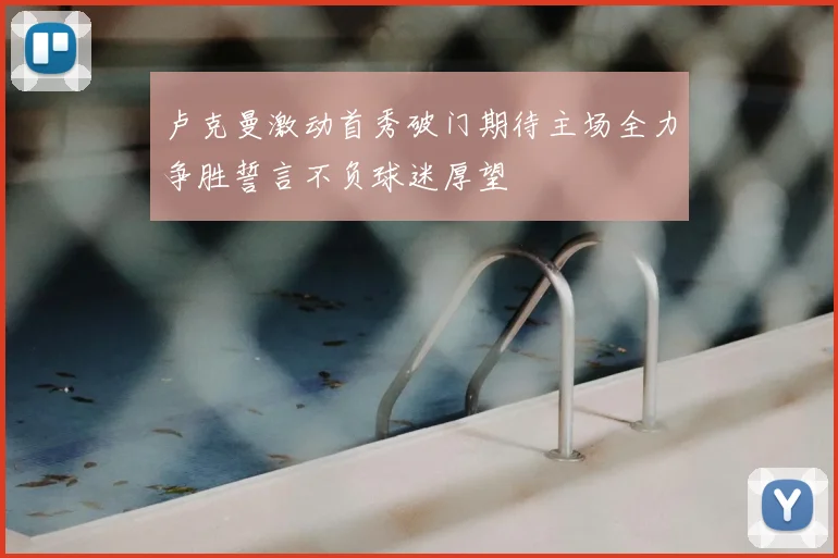 卢克曼激动首秀破门期待主场全力争胜誓言不负球迷厚望