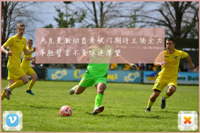 卢克曼激动首秀破门期待主场全力争胜誓言不负球迷厚望