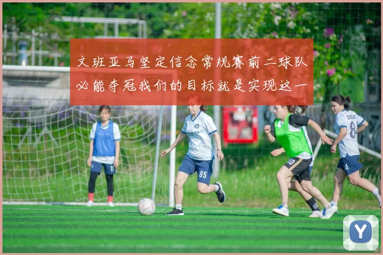 文班亚马坚定信念常规赛前二球队必能夺冠我们的目标就是实现这一伟大梦想