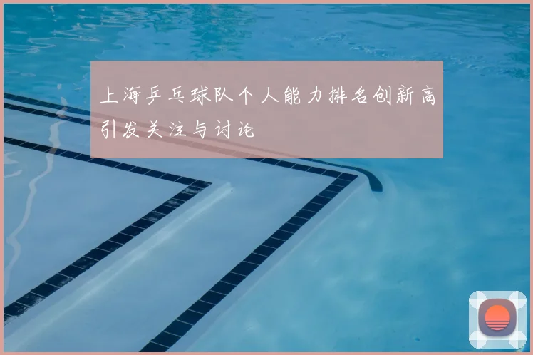 上海乒乓球队个人能力排名创新高引发关注与讨论