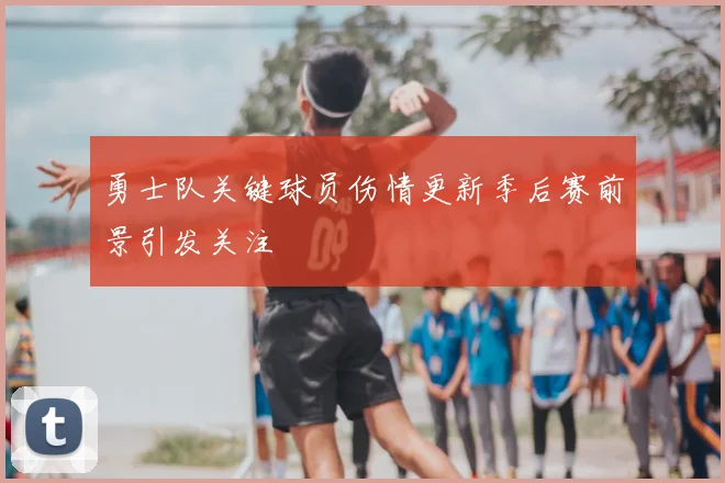 勇士队关键球员伤情更新季后赛前景引发关注