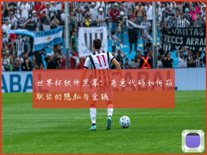 世界杯软件黑幕：恶意代码如何窃取你的隐私与金钱