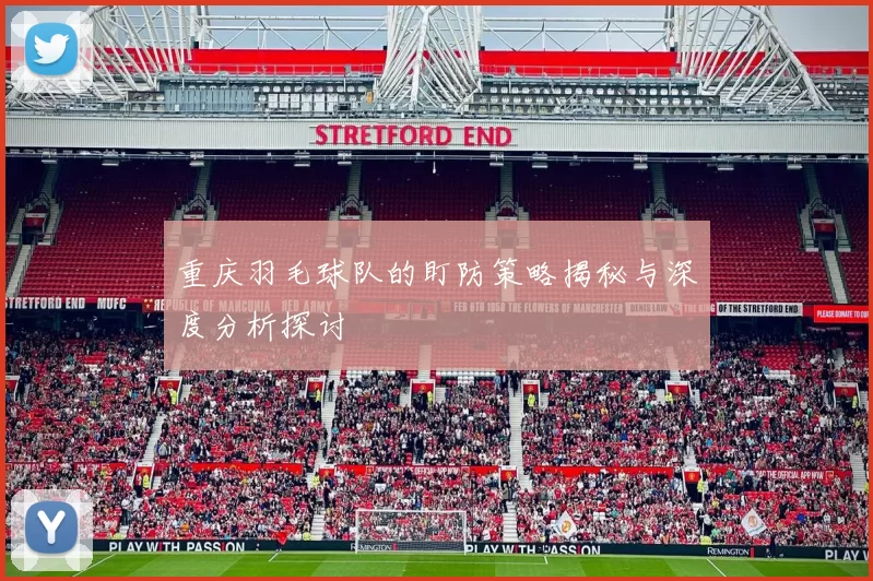 重庆羽毛球队的盯防策略揭秘与深度分析探讨