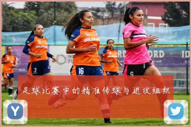 足球比赛中的精准传球与进攻组织